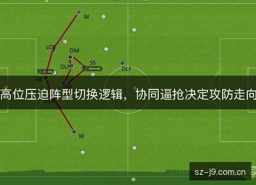 高位压迫阵型切换逻辑，协同逼抢决定攻防走向